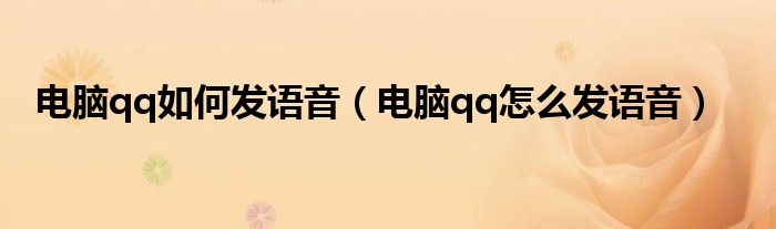 電腦qq如何發(fā)語(yǔ)音（電腦qq怎么發(fā)語(yǔ)音）