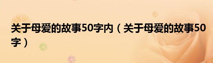 關(guān)于母愛的故事50字內(nèi)（關(guān)于母愛的故事50字）