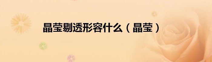 晶瑩剔透形容什么（晶瑩）