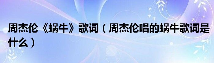 周杰倫《蝸牛》歌詞（周杰倫唱的蝸牛歌詞是什么）