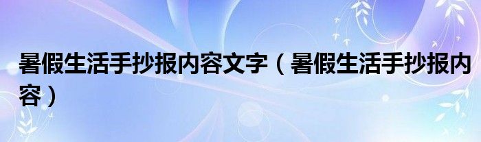暑假生活手抄報(bào)內(nèi)容文字（暑假生活手抄報(bào)內(nèi)容）