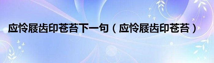 應(yīng)憐屐齒印蒼苔下一句（應(yīng)憐屐齒印蒼苔）