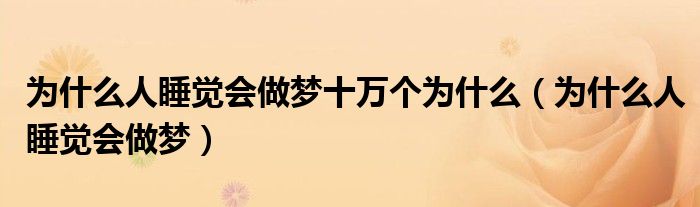 為什么人睡覺會(huì)做夢(mèng)十萬個(gè)為什么（為什么人睡覺會(huì)做夢(mèng)）