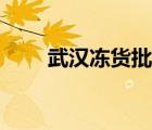 武漢凍貨批發(fā)市場(chǎng)（凍貨批發(fā)市場(chǎng)）
