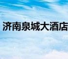 濟(jì)南泉城大酒店前臺電話（濟(jì)南泉城大酒店）