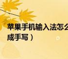 蘋果手機(jī)輸入法怎么改成手寫模式（蘋果手機(jī)輸入法怎么改成手寫）