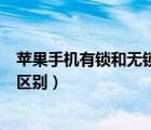蘋果手機(jī)有鎖和無鎖的區(qū)別是什么（蘋果手機(jī)有鎖和無鎖的區(qū)別）