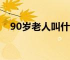 90歲老人叫什么稱呼（90歲老人叫什么）