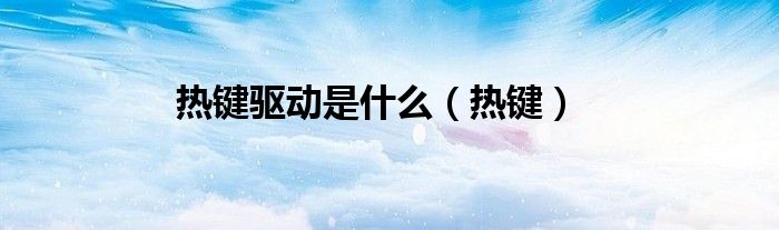 熱鍵驅(qū)動(dòng)是什么（熱鍵）