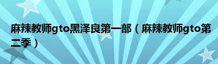 麻辣教師gto黑澤良第一部（麻辣教師gto第二季）