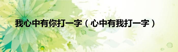 我心中有你打一字（心中有我打一字）