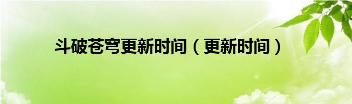 斗破蒼穹更新時間（更新時間）