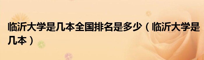 臨沂大學(xué)是幾本全國排名是多少（臨沂大學(xué)是幾本）