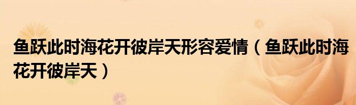 魚躍此時?；ㄩ_彼岸天形容愛情（魚躍此時?；ㄩ_彼岸天）