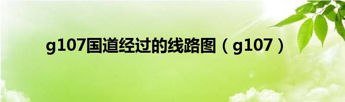 g107國道經(jīng)過的線路圖（g107）