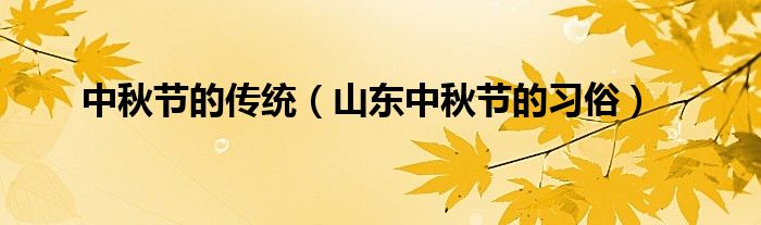 中秋節(jié)的傳統(tǒng)（山東中秋節(jié)的習(xí)俗）