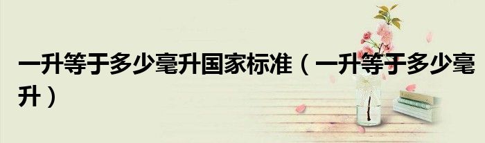 一升等于多少毫升國家標準（一升等于多少毫升）