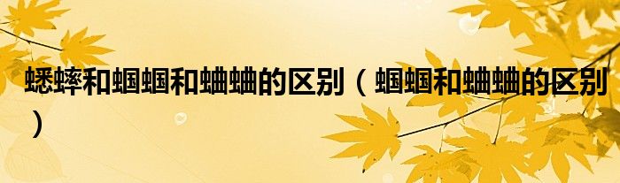 蟋蟀和蟈蟈和蛐蛐的區(qū)別（蟈蟈和蛐蛐的區(qū)別）