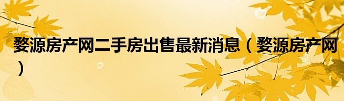 婺源房產(chǎn)網(wǎng)二手房出售最新消息（婺源房產(chǎn)網(wǎng)）