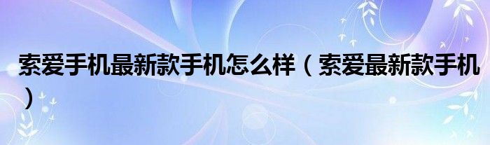 索愛手機(jī)最新款手機(jī)怎么樣（索愛最新款手機(jī)）