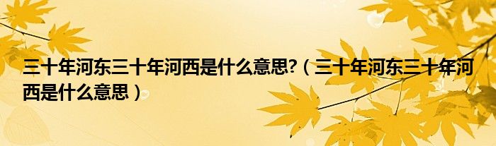 三十年河?xùn)|三十年河西是什么意思?（三十年河?xùn)|三十年河西是什么意思）