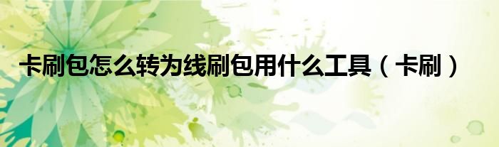 卡刷包怎么轉(zhuǎn)為線刷包用什么工具（卡刷）