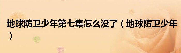 地球防衛(wèi)少年第七集怎么沒了（地球防衛(wèi)少年）