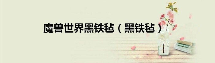 魔獸世界黑鐵氈（黑鐵氈）