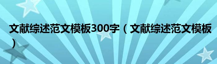文獻綜述范文模板300字（文獻綜述范文模板）