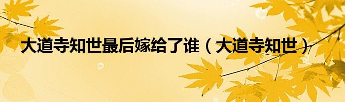 大道寺知世最后嫁給了誰（大道寺知世）