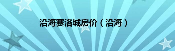 沿海賽洛城房?jī)r(jià)（沿海）