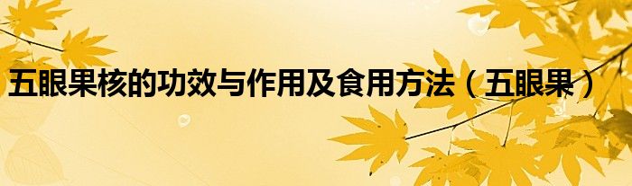五眼果核的功效與作用及食用方法（五眼果）