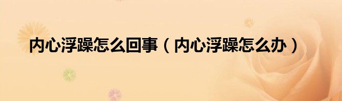 內(nèi)心浮躁怎么回事（內(nèi)心浮躁怎么辦）