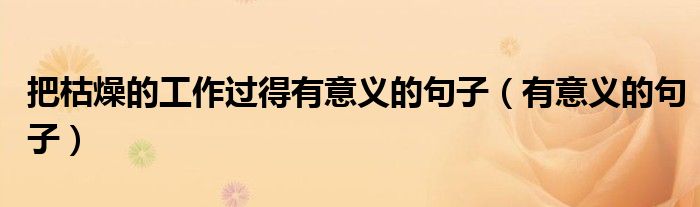 把枯燥的工作過得有意義的句子（有意義的句子）