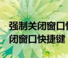 強(qiáng)制關(guān)閉窗口快捷鍵ctrl加什么符號（強(qiáng)制關(guān)閉窗口快捷鍵）