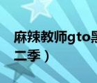 麻辣教師gto黑澤良第一部（麻辣教師gto第二季）