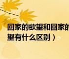 回家的欲望和回家的誘惑有啥區(qū)別（回家的誘惑和回家的欲望有什么區(qū)別）
