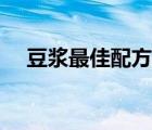 豆?jié){最佳配方大全（五谷豆?jié){是哪五谷）