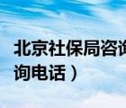 北京社保局咨詢電話人工客服（北京社保局咨詢電話）
