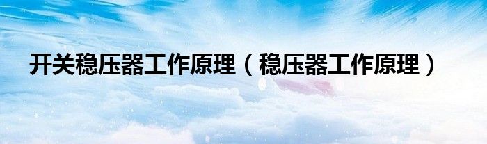 開關(guān)穩(wěn)壓器工作原理（穩(wěn)壓器工作原理）