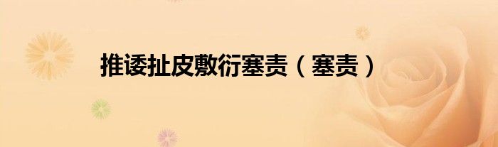 推諉扯皮敷衍塞責(zé)（塞責(zé)）