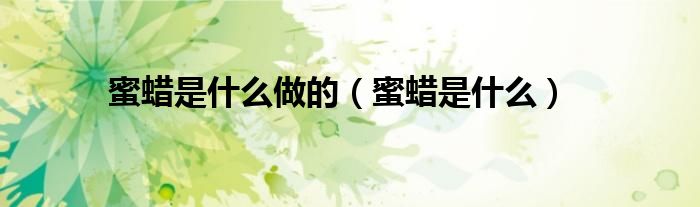 蜜蠟是什么做的（蜜蠟是什么）