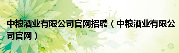 中糧酒業(yè)有限公司官網(wǎng)招聘（中糧酒業(yè)有限公司官網(wǎng)）