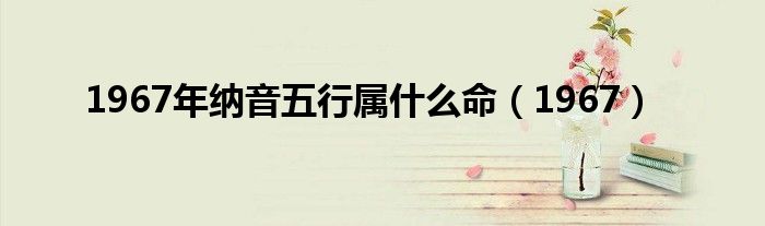 1967年納音五行屬什么命（1967）