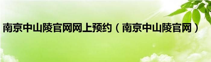 南京中山陵官網(wǎng)網(wǎng)上預(yù)約（南京中山陵官網(wǎng)）