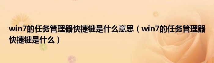 win7的任務管理器快捷鍵是什么意思（win7的任務管理器快捷鍵是什么）