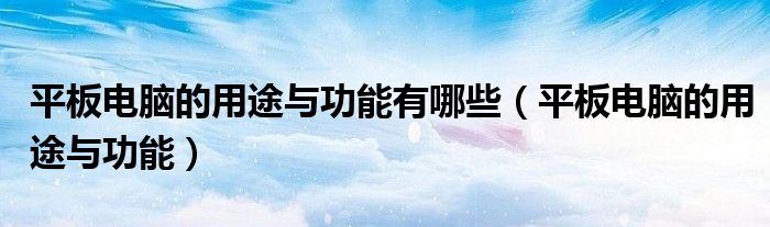平板電腦的用途與功能有哪些（平板電腦的用途與功能）