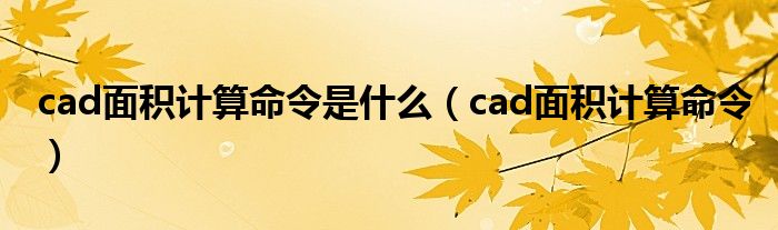 cad面積計(jì)算命令是什么（cad面積計(jì)算命令）
