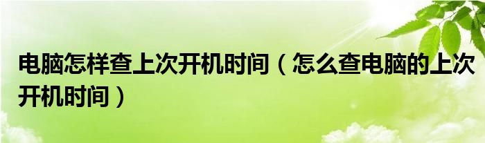 電腦怎樣查上次開機時間（怎么查電腦的上次開機時間）