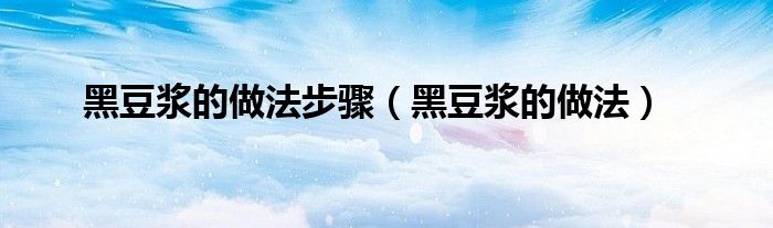 黑豆?jié){的做法步驟（黑豆?jié){的做法）